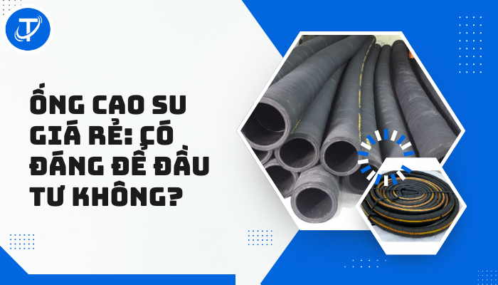 Ống Cao Su Giá Rẻ: Có Đáng Để Đầu Tư Không?