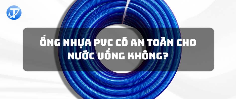 Ống nhựa PVC có an toàn cho nước uống không?