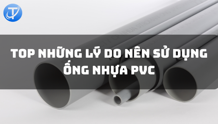 TOP NHỮNG LÝ DO NÊN SỬ DỤNG ỐNG NHỰA PVC