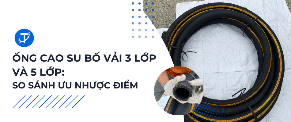 Ống cao su bố vải 3 lớp và 5 lớp: So sánh ưu nhược điểm
