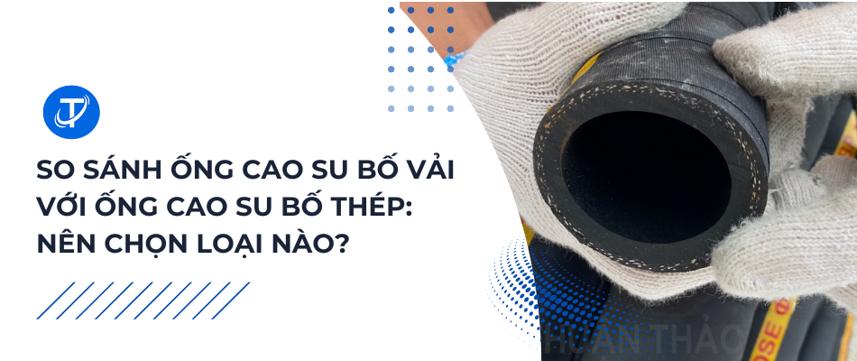 So Sánh Ống Cao Su Bố Vải Với Ống Cao Su Bố Thép: Nên Chọn Loại Nào?