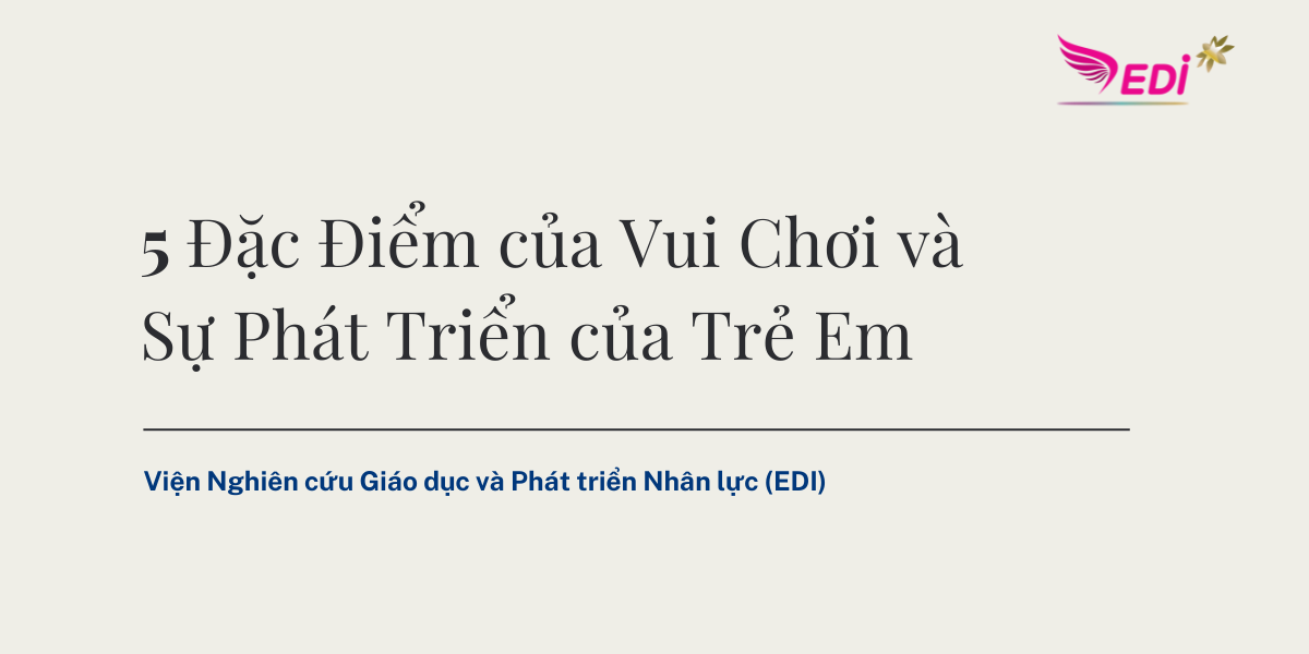 5 Đặc Điểm Của Vui Chơi Đối Với Sự Phát Triển Của Trẻ Em