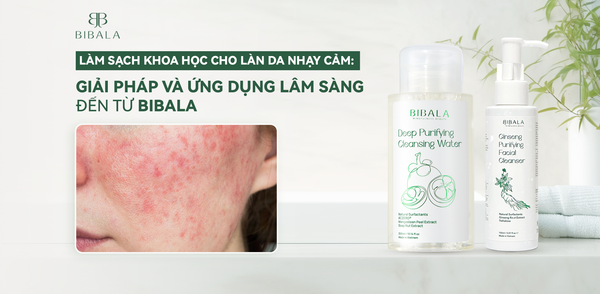 LÀM SẠCH KHOA HỌC CHO LÀN DA NHẠY CẢM: GIẢI PHÁP VÀ ỨNG DỤNG LÂM SÀNG ĐẾN TỪ BIBALA