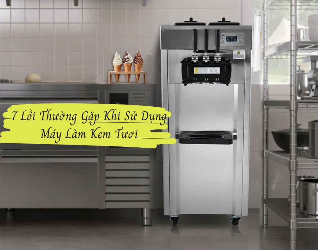 7 Lỗi Thường Gặp Khi Sử Dụng Máy Làm Kem Tươi