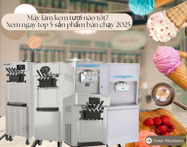 Máy làm kem tươi nào tốt? Xem ngay top sản phẩm bán chạy 2025
