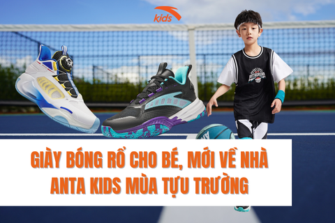 GIÀY BÓNG RỔ CHO BÉ, MỚI VỀ NHÀ ANTA KIDS MÙA TỰU TRƯỜNG