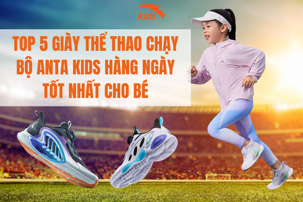 TOP 5 GIÀY THỂ THAO CHẠY BỘ ANTA KIDS  TỐT NHẤT CHO BÉ