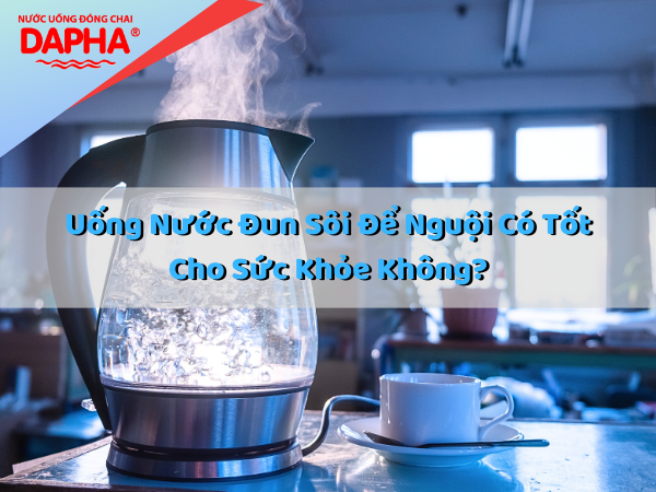 Uống nước đun sôi để nguội có tốt cho sức khỏe không?