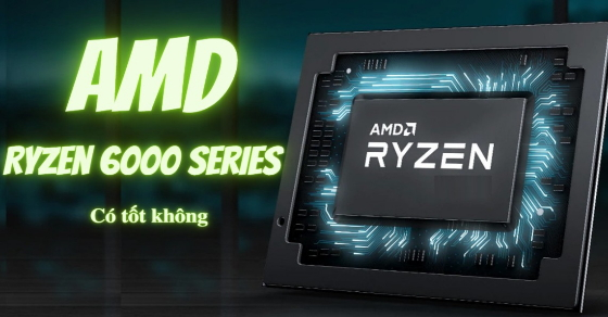 Tìm hiểu Chip AMD Ryzen 6000 series mới ra mắt - Có tốt như lời đồn