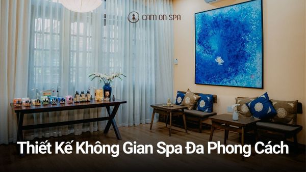 Thiết Kế Không Gian Spa Đa Phong Cách