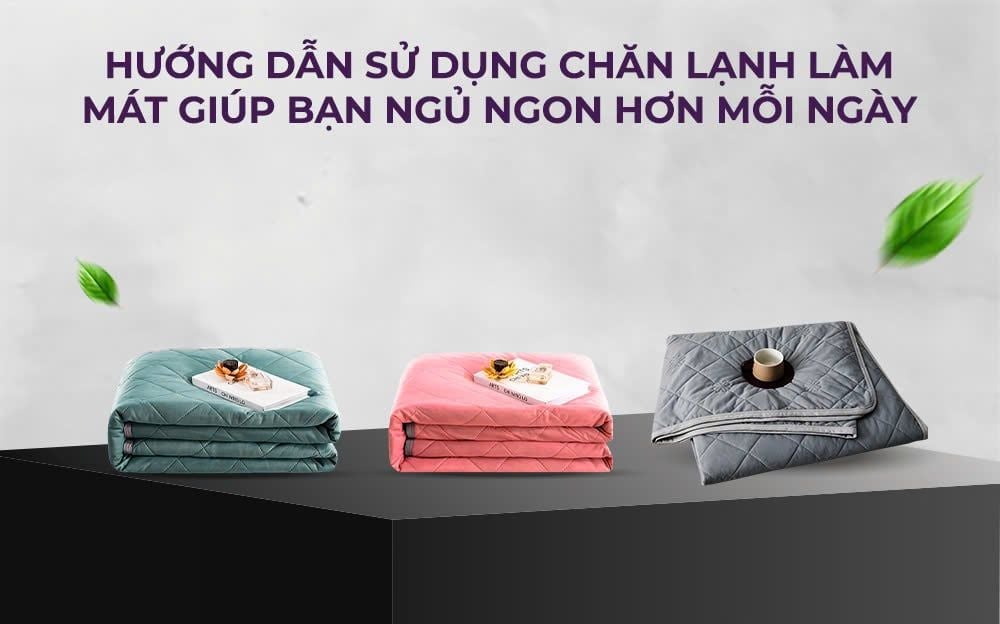 Hướng dẫn sử dụng chăn lạnh làm mát giúp bạn ngủ ngon hơn mỗi ngày