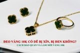ĐEO VÀNG TÂY 10K CÓ DỄ BỊ XỈN VÀ ĐEN KHÔNG? CÁCH BẢO QUẢN VÀ LÀM MỚI