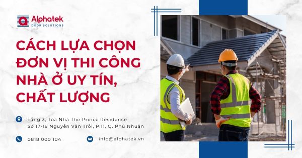 Cách Lựa Chọn Đơn Vị Thi Công Nhà Ở Uy Tín, Chất Lượng