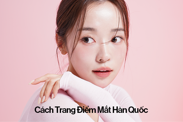 Cách Trang Điểm Mắt Đẹp Hàn Quốc – Bí Quyết Tạo Điểm Nhấn Hoàn Hảo