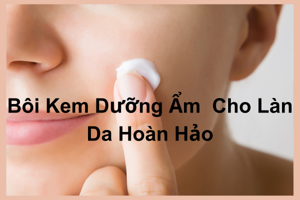 Bí Quyết Bôi Kem Dưỡng Ẩm Đúng Cách Cho Làn Da Hoàn Hảo