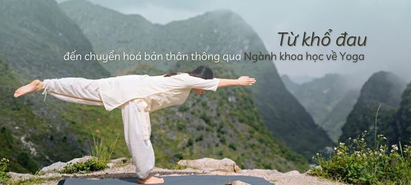 Từ khổ đau – đến chuyển hoá bản thân thông qua ngành khoa học về Yoga