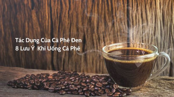 Tác Dụng Của Cà Phê Đen Và 8 Lưu Ý  Khi Uống Cà Phê