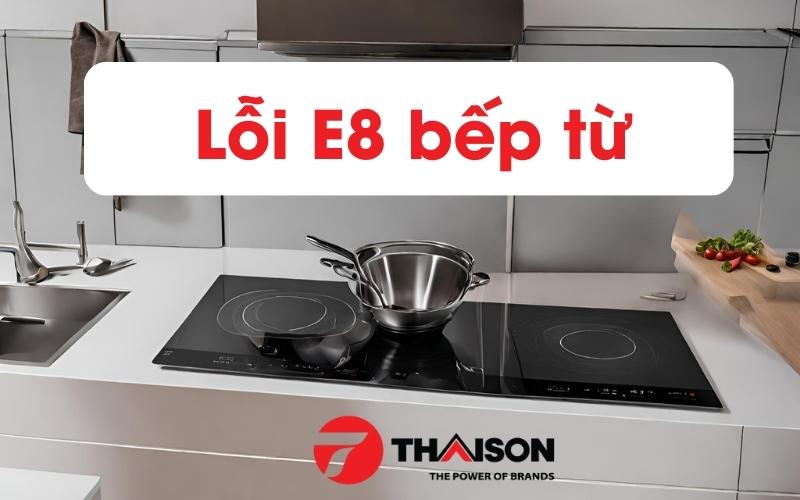 Lỗi E8 bếp từ là gì? Nguyên nhân, cách sửa chữa tại nhà đơn giản