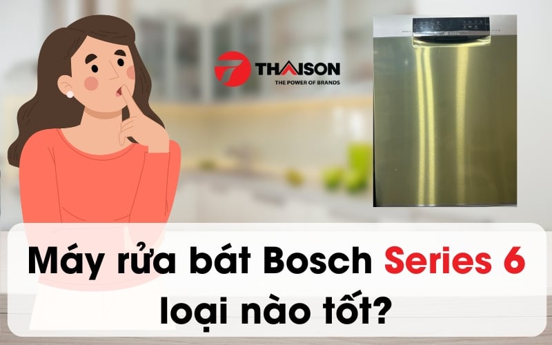 Máy rửa bát Bosch Serie 6 loại nào tốt nhất năm 2024?