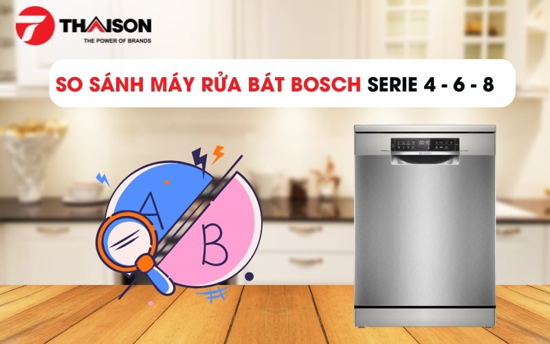 So sánh máy rửa bát Bosch Serie 4, 6 và 8 qua 9 tiêu chí