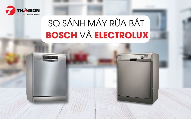 So sánh máy rửa bát Bosch và Electrolux? Nên mua loại nào ?