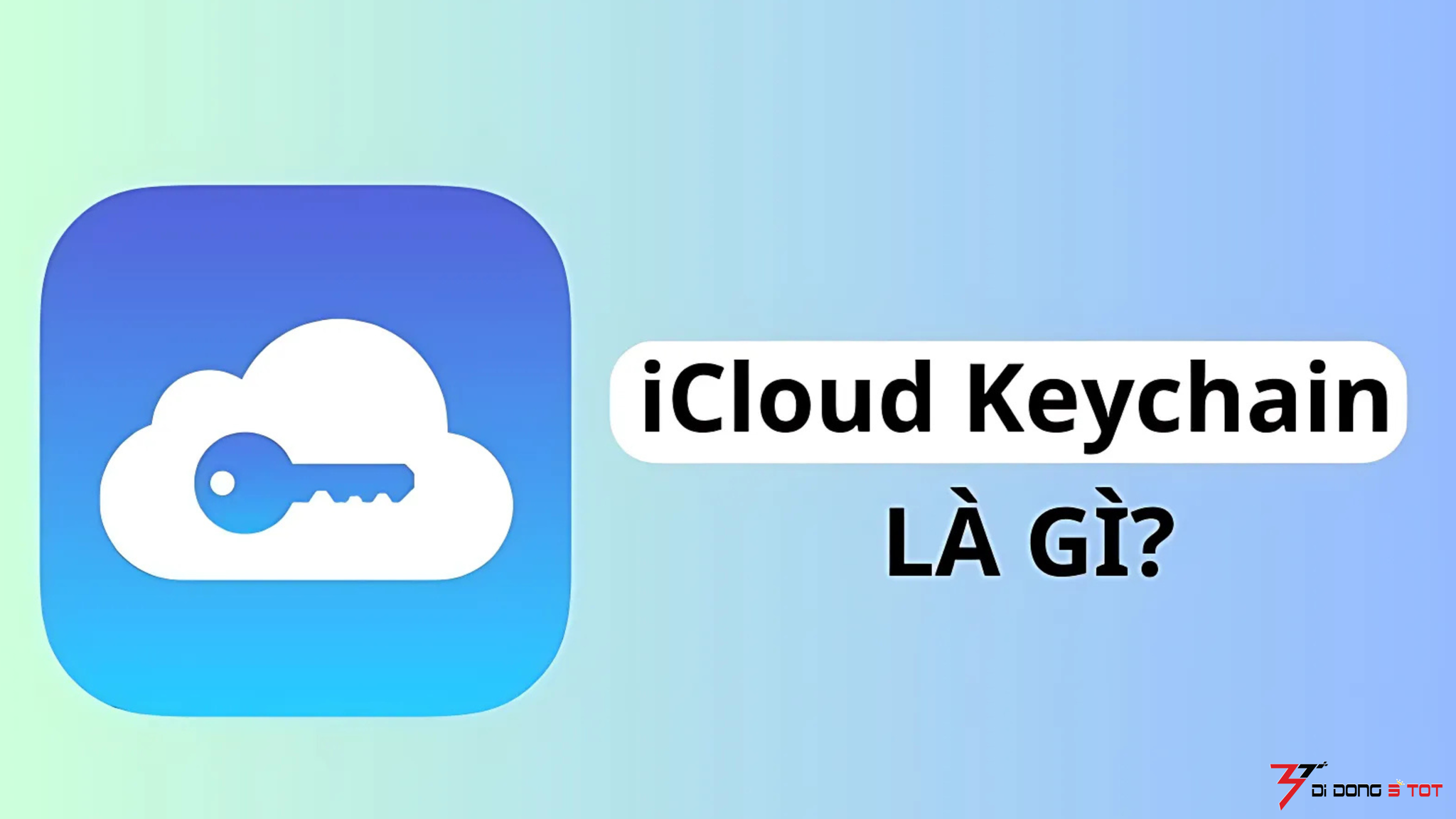 iCloud Keychain là gì? Cách cài đặt, kích hoạt và sử dụng hiệu quả trên iPhone, MacBook