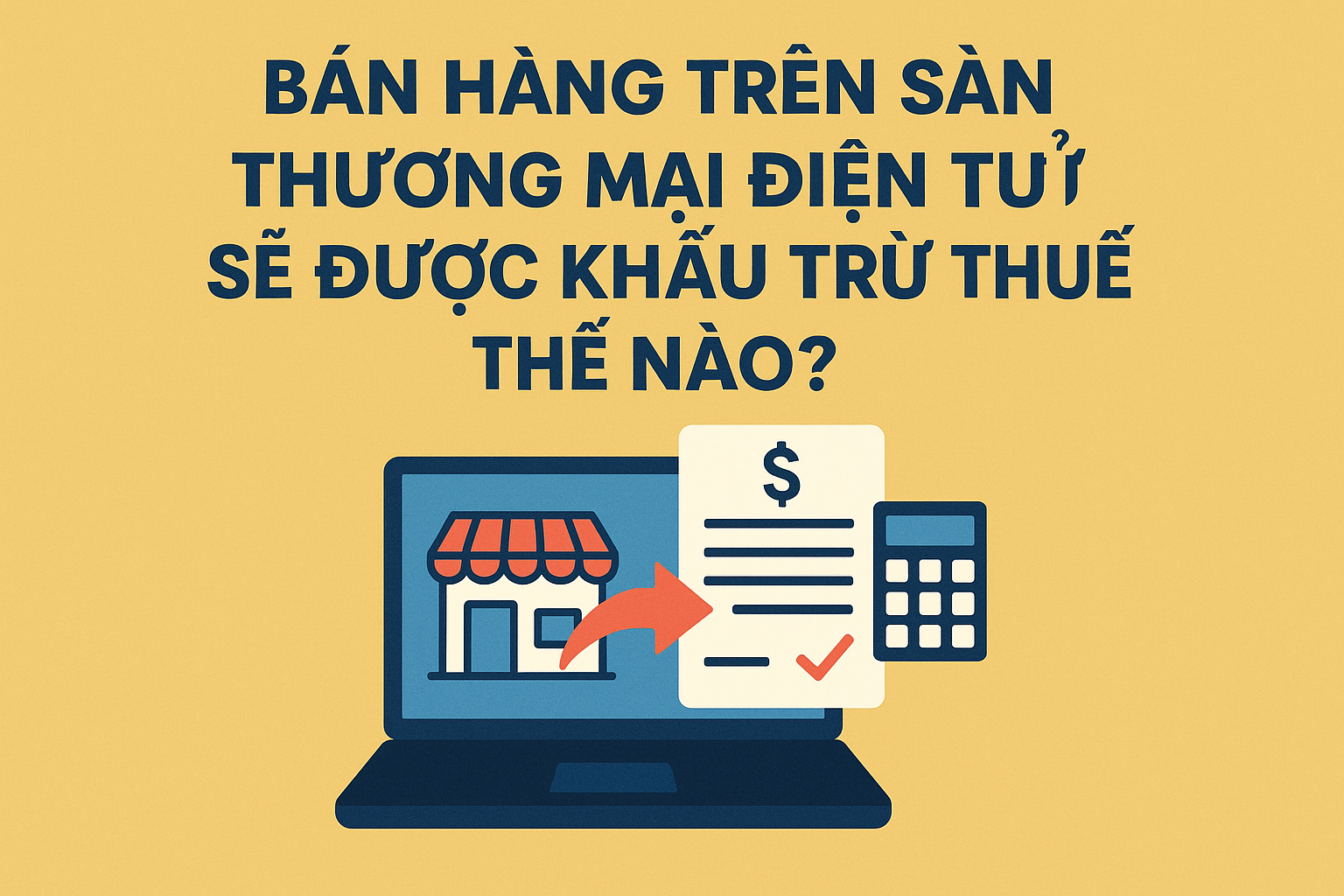 Từ 1/7: Bán Hàng Trên Sàn Thương Mại Điện Tử Sẽ Được Khấu Trừ Thuế Thế Nào?