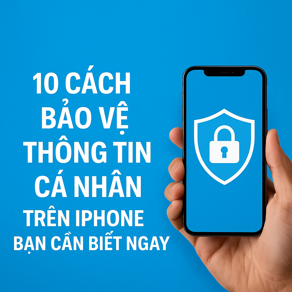 10 Cách Bảo Vệ Thông Tin Cá Nhân Trên iPhone Bạn Nhất Định Phải Biết