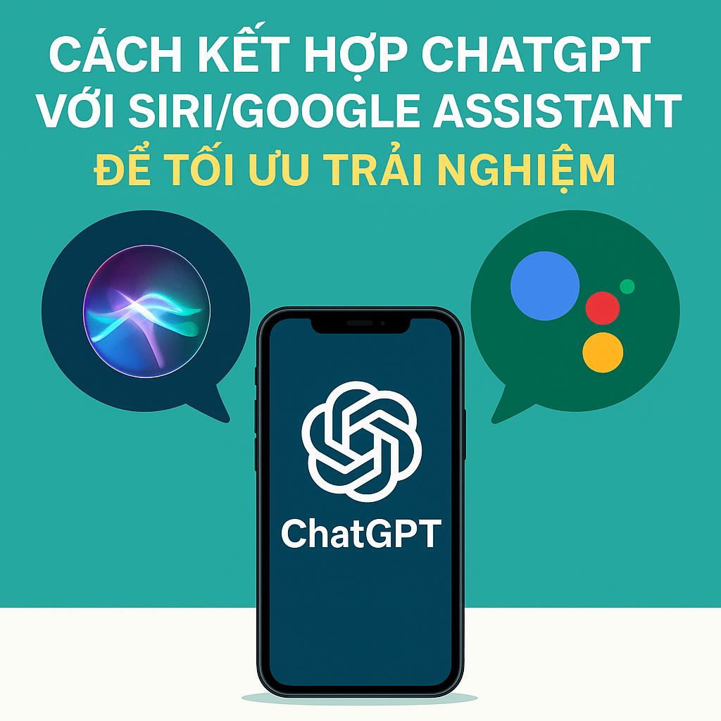Cách kết hợp ChatGPT với Siri/Google Assistant để tối ưu trải nghiệm
