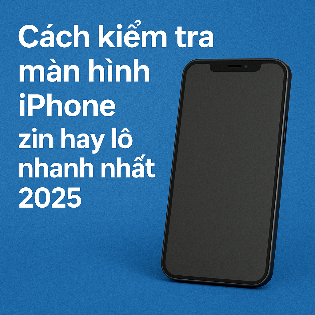 Cách Kiểm Tra Màn Hình iPhone Zin Hay Lô Nhanh Nhất 2025