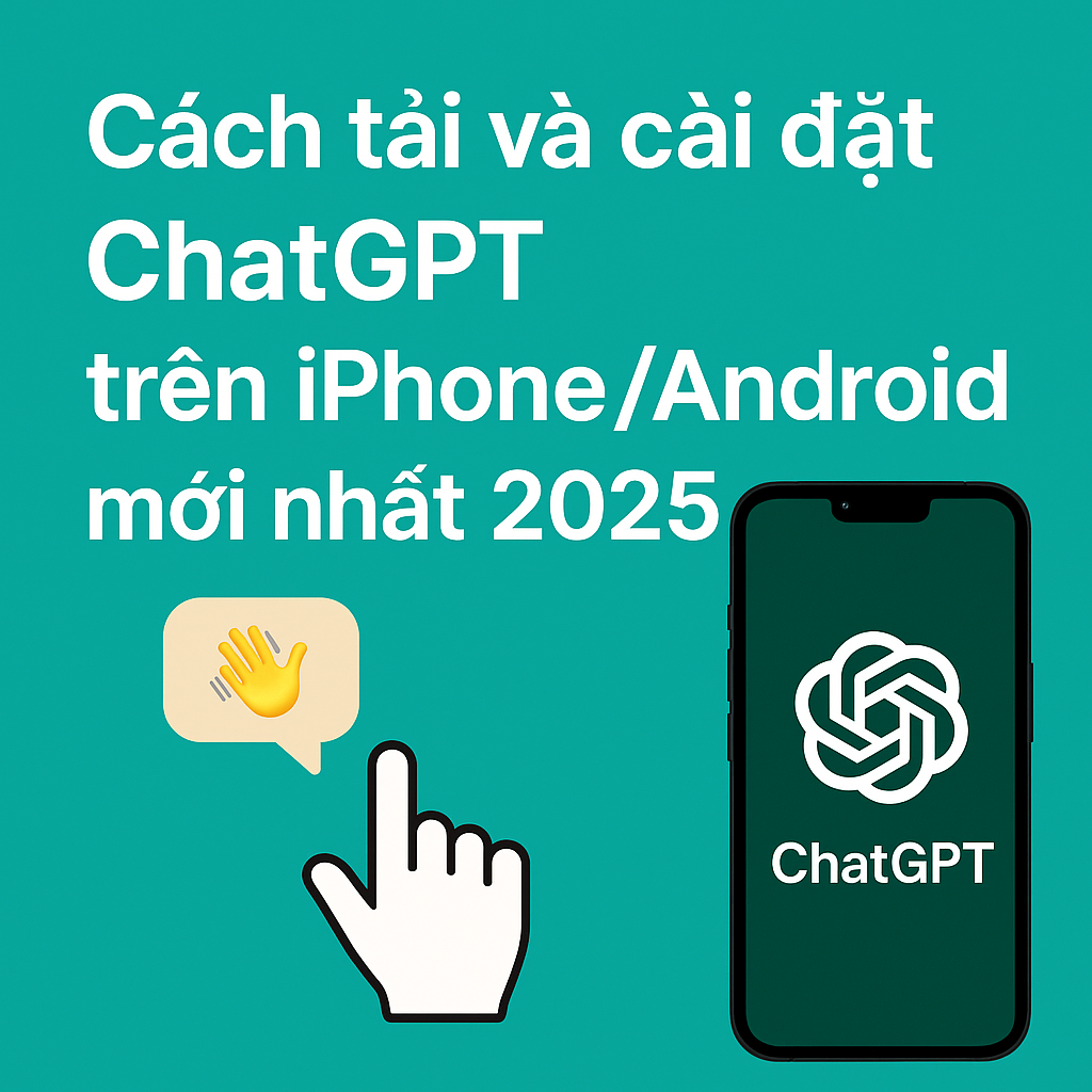 Cách tải và cài đặt ChatGPT trên iPhone/Android mới nhất 2025 – Hướng dẫn chi tiết