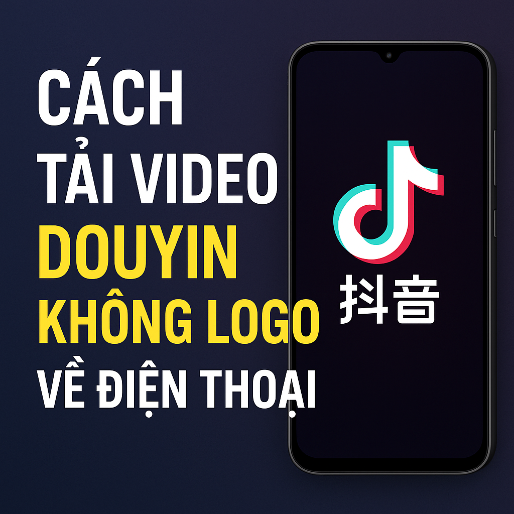 Cách tải video Douyin (抖音) không logo về điện thoại – Hướng dẫn chi tiết 2025