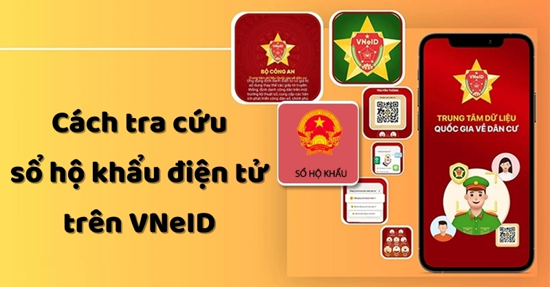 Hướng dẫn bạn cách tra cứu sổ hộ khẩu điện tử trên VNeID siêu nhanh chóng và đơn giản