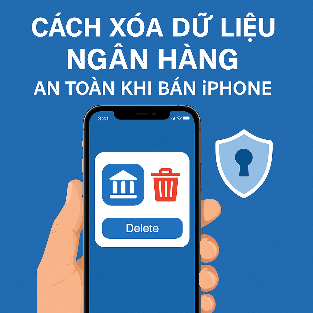 Cách Xóa Dữ Liệu Ngân Hàng An Toàn Khi Bán iPhone – Bảo Vệ Tài Khoản Tuyệt Đối