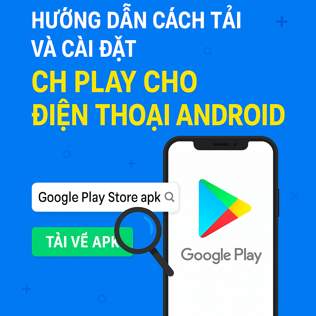 Hướng dẫn cách tải và cài đặt CH Play cho điện thoại Android đơn giản, nhanh chóng
