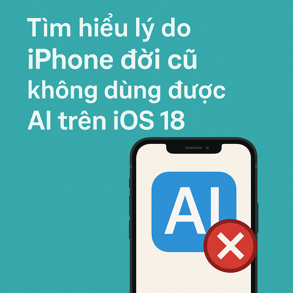 Tìm hiểu lý do iPhone đời cũ không dùng được AI trên iOS 18