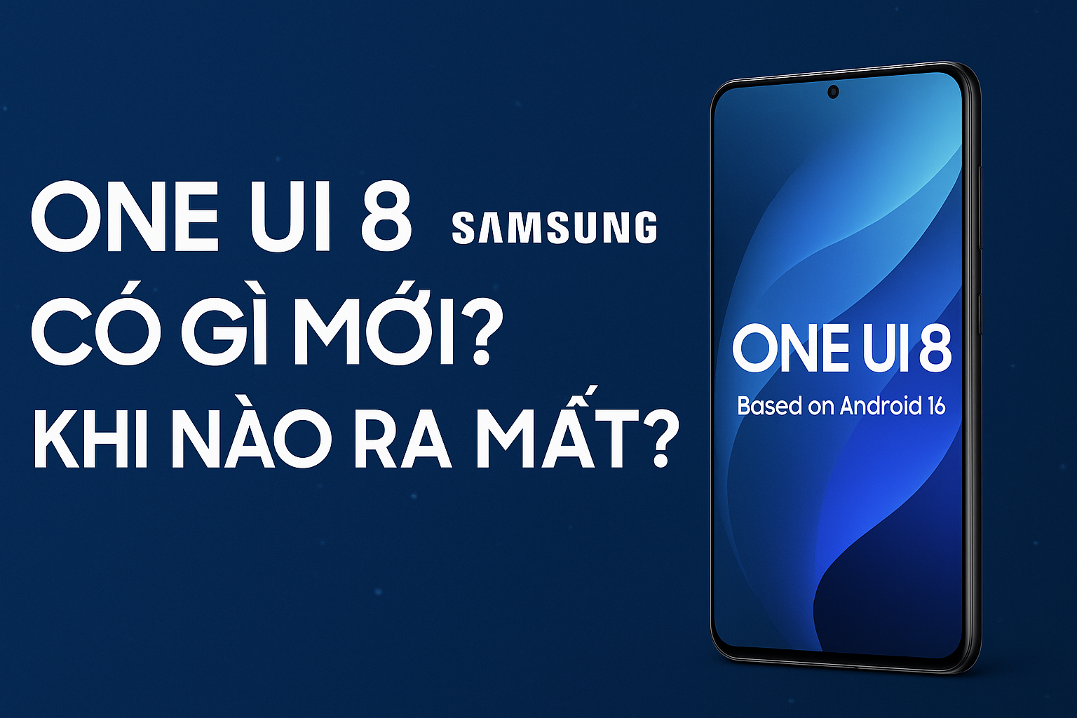 One UI 8 có gì mới? Khi nào ra mắt? Tương thích với máy nào?