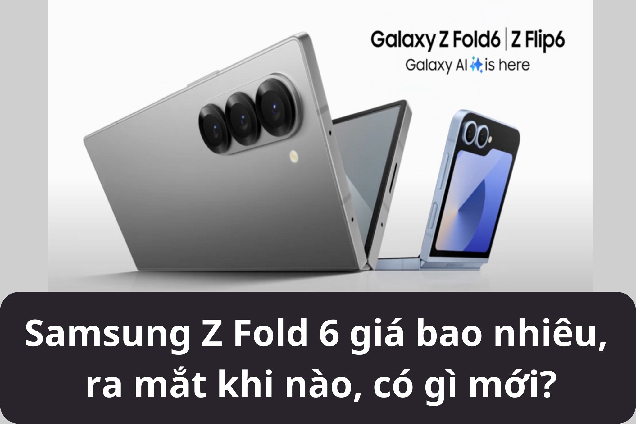 Samsung Z Fold 6 giá bao nhiêu, ra mắt khi nào, có gì mới?
