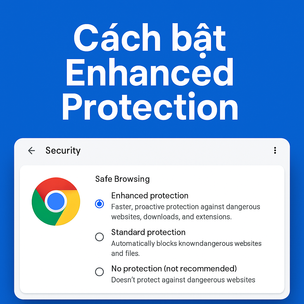 Hướng dẫn bật Enhanced Protection trên Chrome: Bảo vệ an toàn hơn khi duyệt web