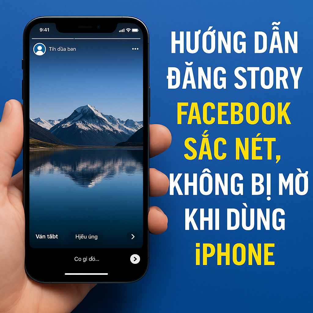 Hướng dẫn đăng story Facebook sắc nét, không bị mờ khi dùng iPhone (2025)