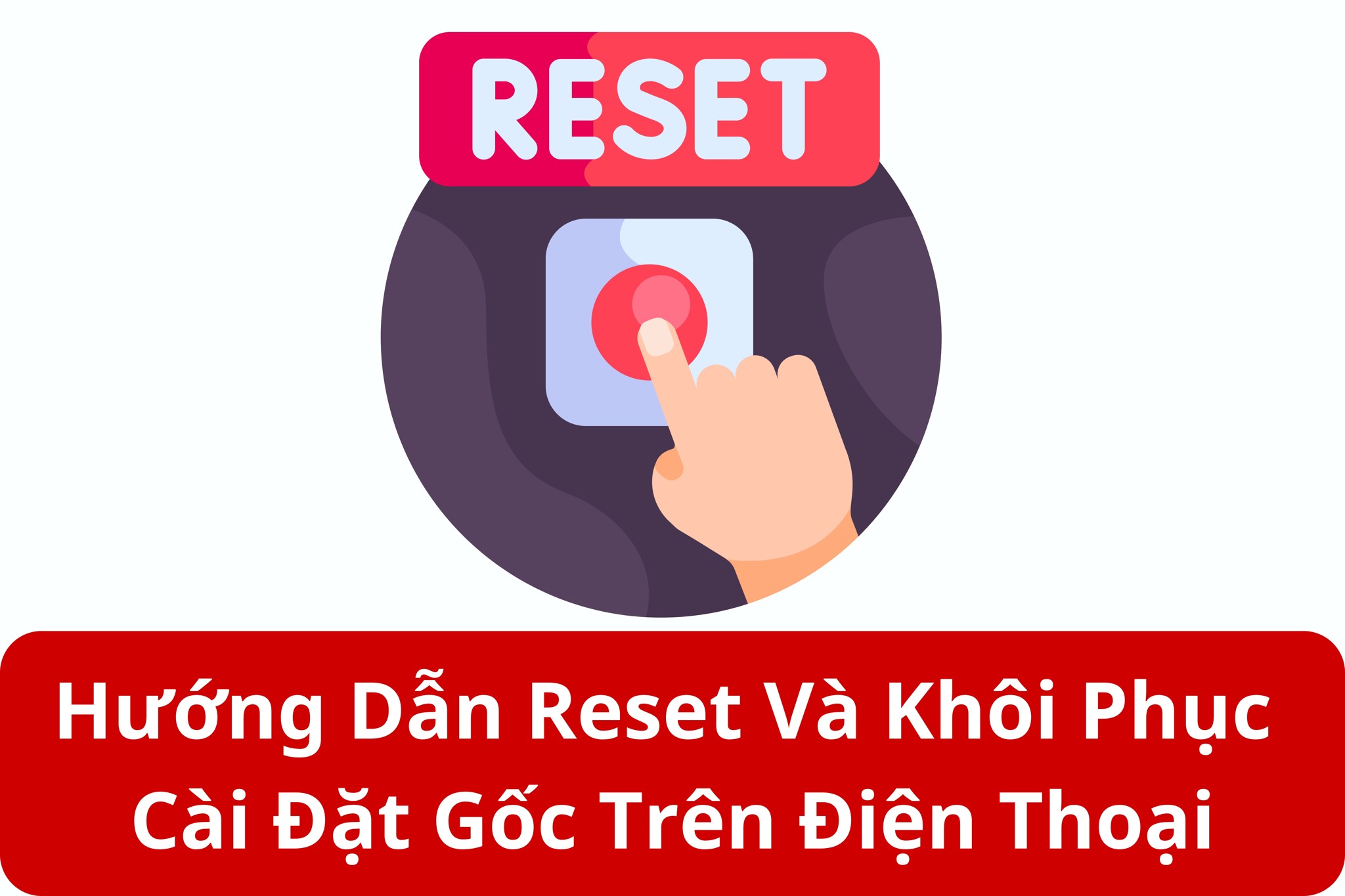 Hướng Dẫn Reset Và Khôi Phục Cài Đặt Gốc Trên Điện Thoại