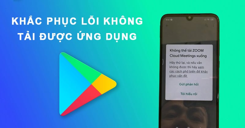 Hướng Dẫn Sửa Lỗi CH Play Không Tải Được Ứng Dụng Hiệu Quả