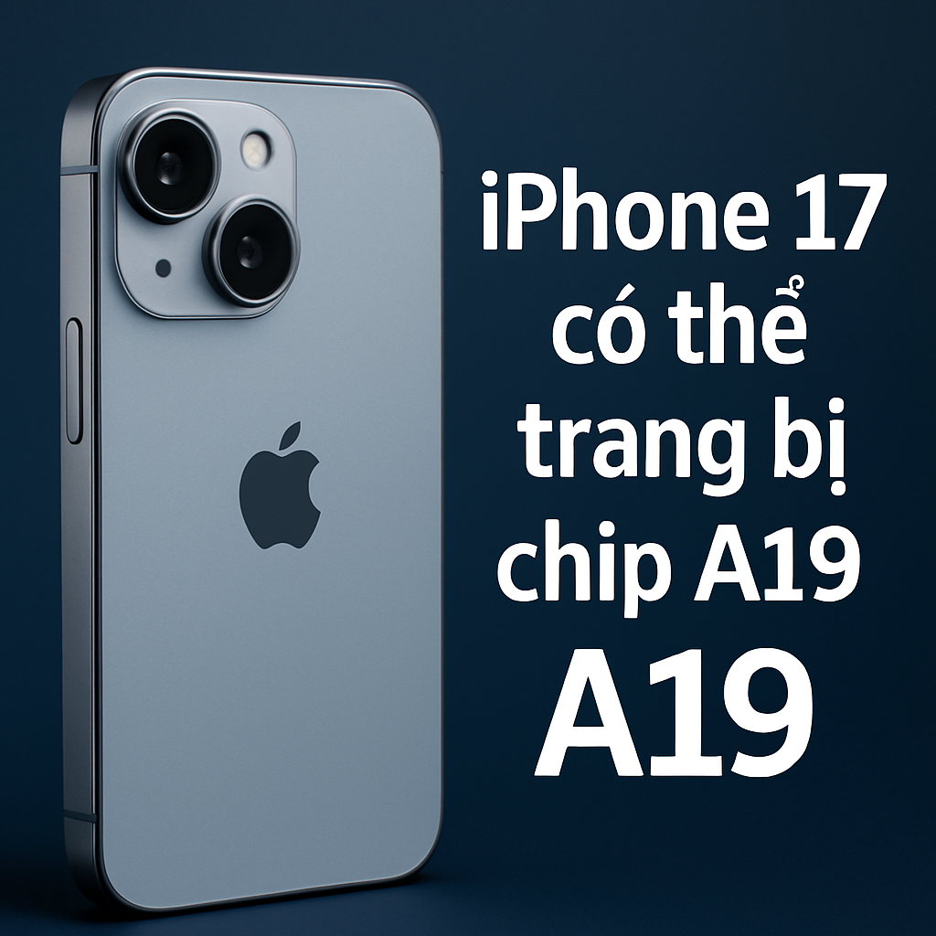 iPhone 17 có thể được trang bị chip A19 – Hiệu năng vượt trội ngay cả ở bản tiêu chuẩn