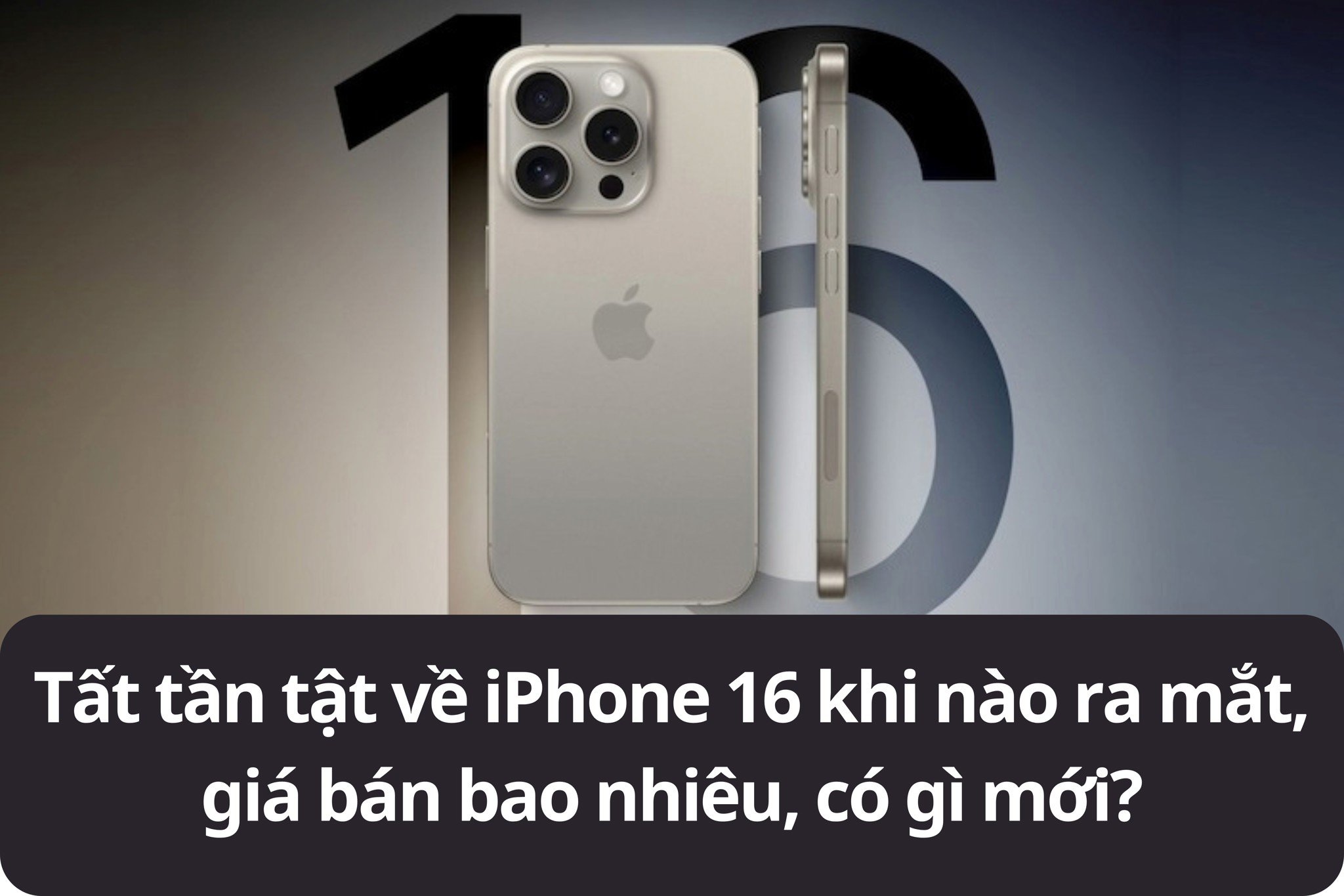 Tất tần tật về iPhone 16 khi nào ra mắt, giá bán bao nhiêu, có gì mới?