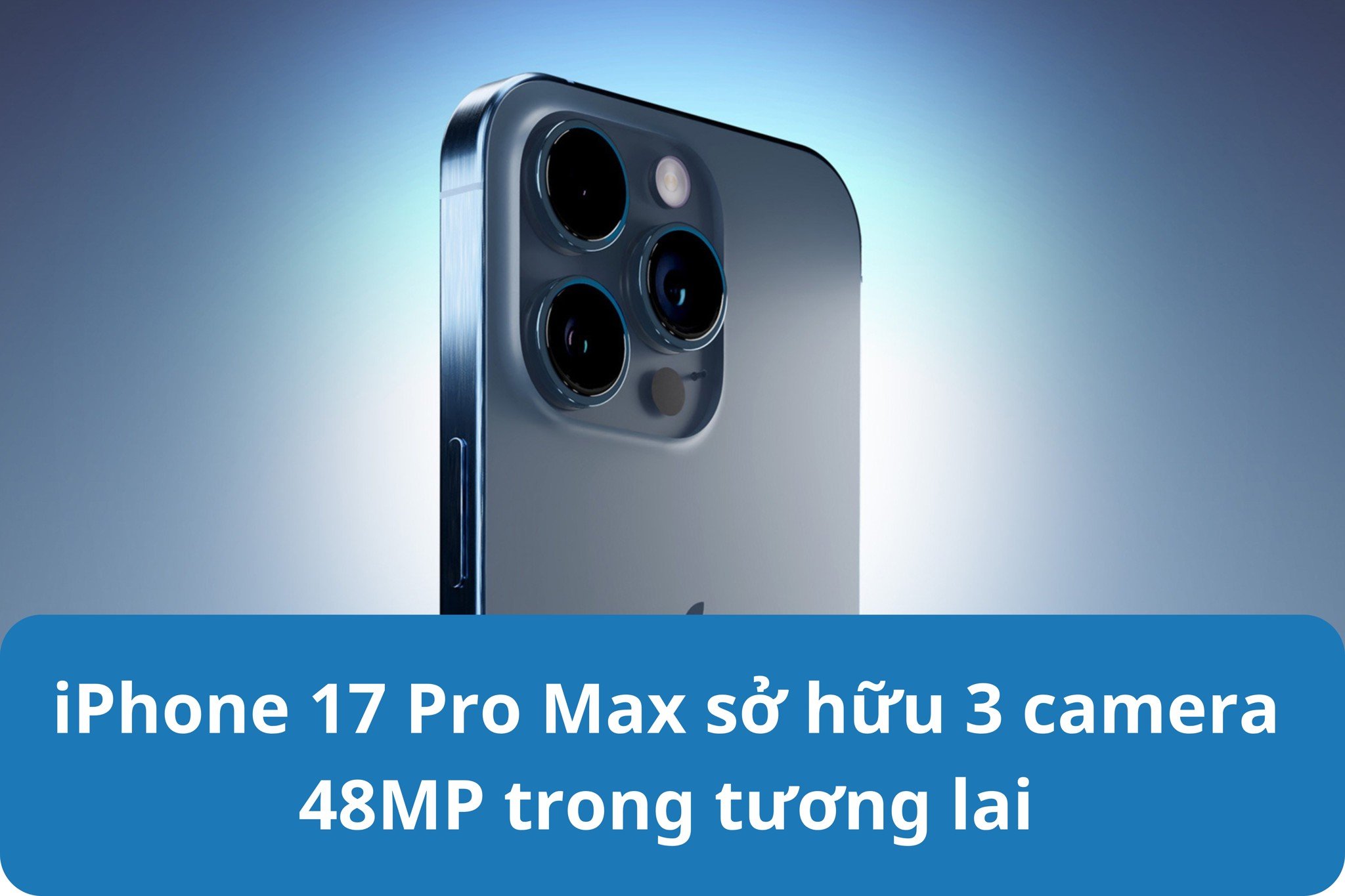 iPhone 17 Pro Max sở hữu 3 camera 48MP trong tương lai