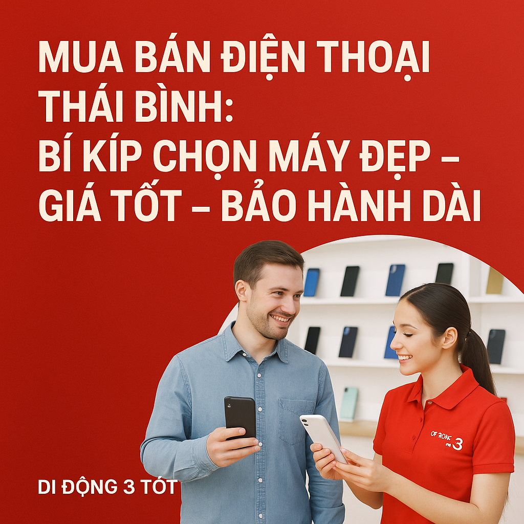 Mua bán điện thoại Thái Bình: Bí kíp chọn máy đẹp – giá tốt – bảo hành dài