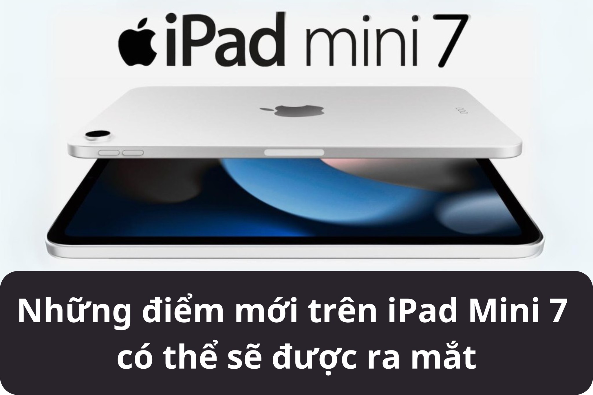 Những điểm mới trên iPad Mini 7 có thể sẽ được ra mắt