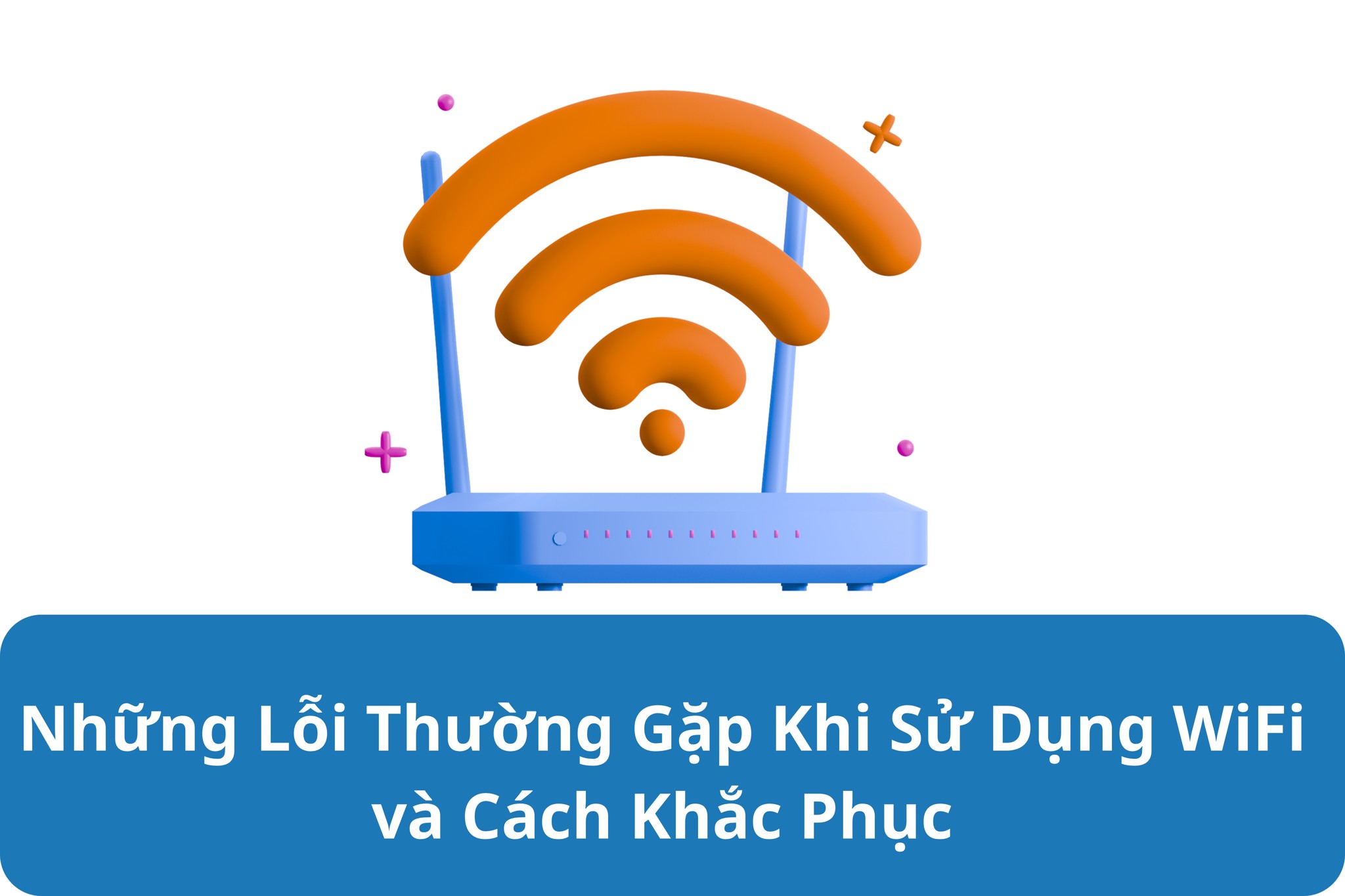 Những Lỗi Thường Gặp Khi Sử Dụng WiFi và Cách Khắc Phục