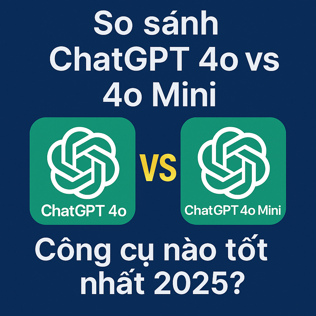 So sánh ChatGPT 4o vs 4o Mini: Công cụ AI nào tốt nhất năm 2025?
