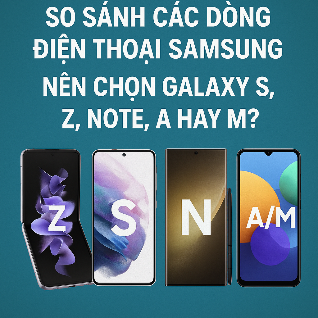 So sánh các dòng điện thoại Samsung: Nên chọn Galaxy S, Z, Note, A hay M?